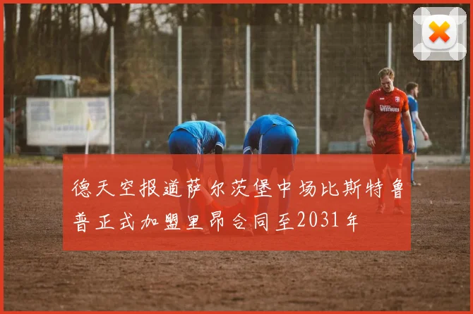 德天空报道萨尔茨堡中场比斯特鲁普正式加盟里昂合同至2031年
