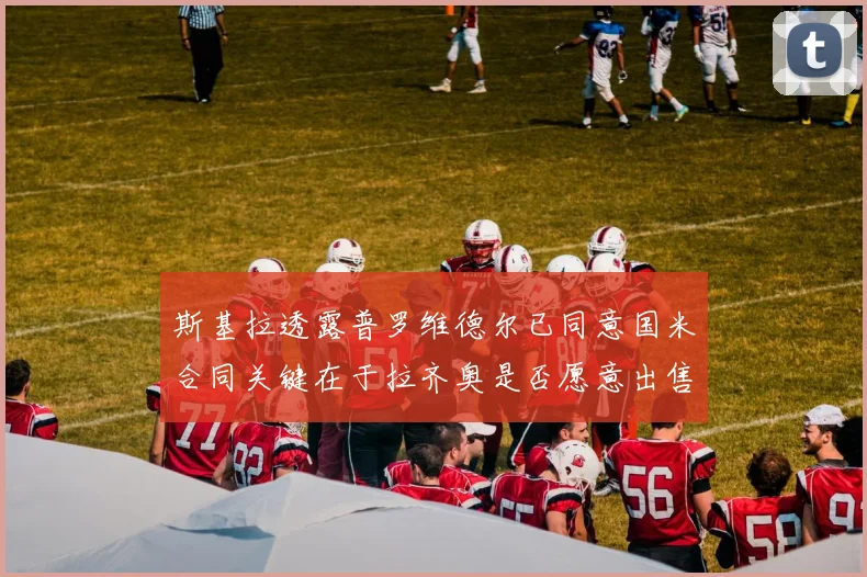 斯基拉透露普罗维德尔已同意国米合同关键在于拉齐奥是否愿意出售