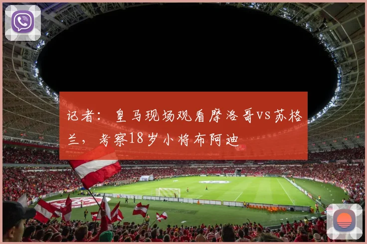 记者：皇马现场观看摩洛哥vs苏格兰，考察18岁小将布阿迪