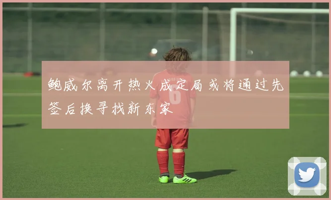 鲍威尔离开热火成定局或将通过先签后换寻找新东家