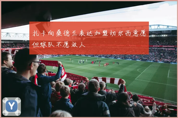 扎卡向桑德兰表达加盟切尔西意愿但球队不愿放人