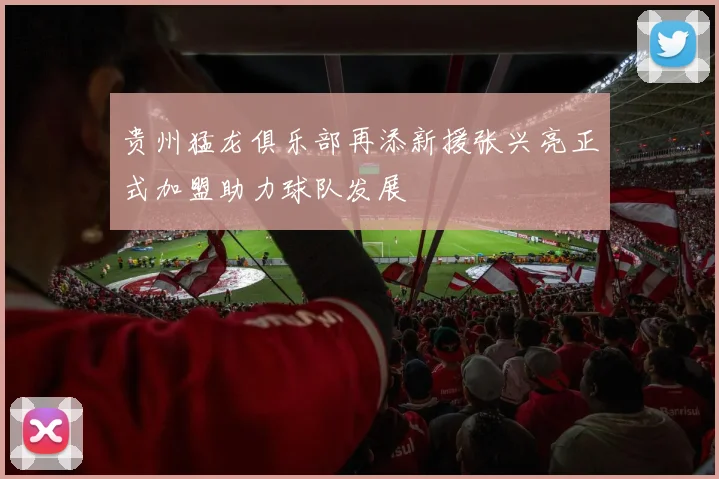 贵州猛龙俱乐部再添新援张兴亮正式加盟助力球队发展
